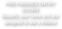 PRE-FINISHED ENTRY DOORS&#10;Beautify your home and are designed to last a lifetime